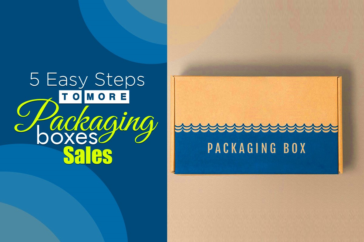 5 Easy Steps to More Packaging Boxes Sales