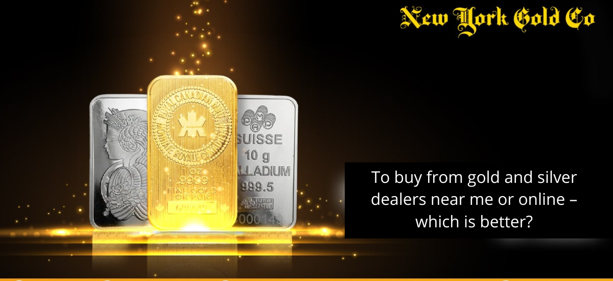 To buy from gold and silver dealers near me or online – which is better?