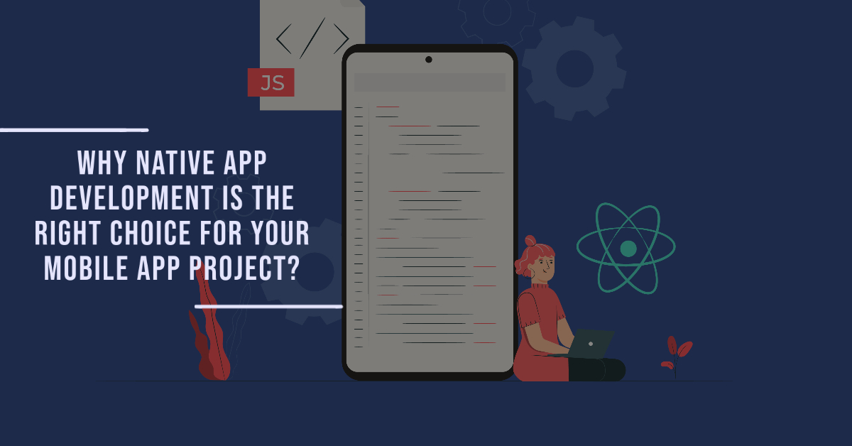 Why Native App Development is the Right Choice for Your Mobile App Project?￼