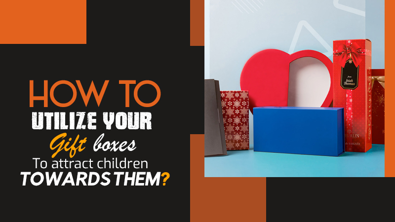 How To Utilize Your Gift Boxes To Attract Children To Them?